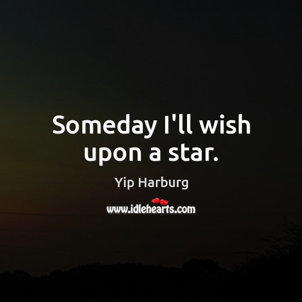 Someday I’ll wish upon a star. Yip Harburg Picture Quote