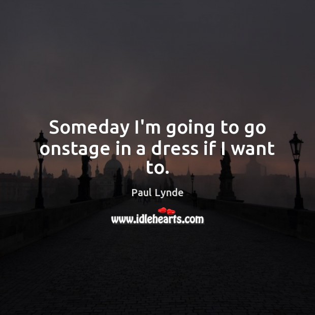 Someday I’m going to go onstage in a dress if I want to. Paul Lynde Picture Quote