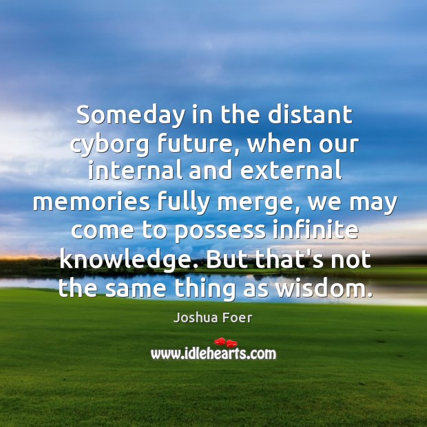 Someday in the distant cyborg future, when our internal and external memories Joshua Foer Picture Quote