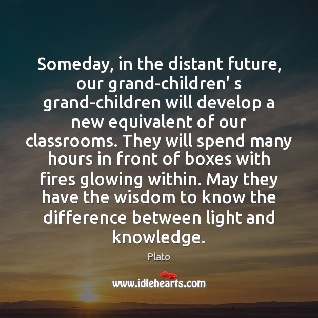 Someday, in the distant future, our grand-children’ s grand-children will develop a Plato Picture Quote