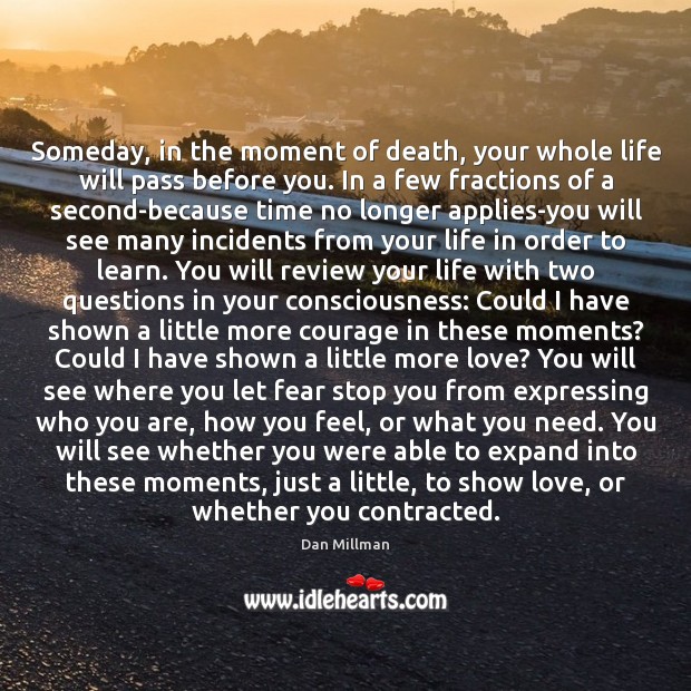 Someday, in the moment of death, your whole life will pass before Dan Millman Picture Quote