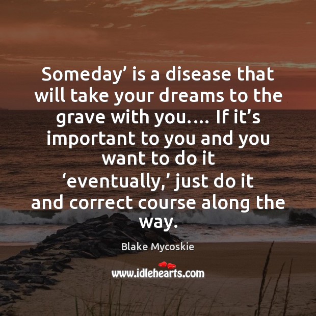 Someday’ is a disease that will take your dreams to the grave Blake Mycoskie Picture Quote