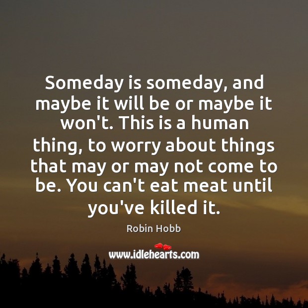Someday is someday, and maybe it will be or maybe it won’t. Robin Hobb Picture Quote