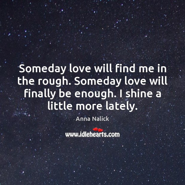 Someday love will find me in the rough. Someday love will finally Anna Nalick Picture Quote