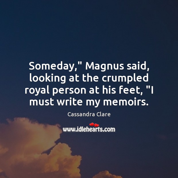 Someday,” Magnus said, looking at the crumpled royal person at his feet, “ Cassandra Clare Picture Quote