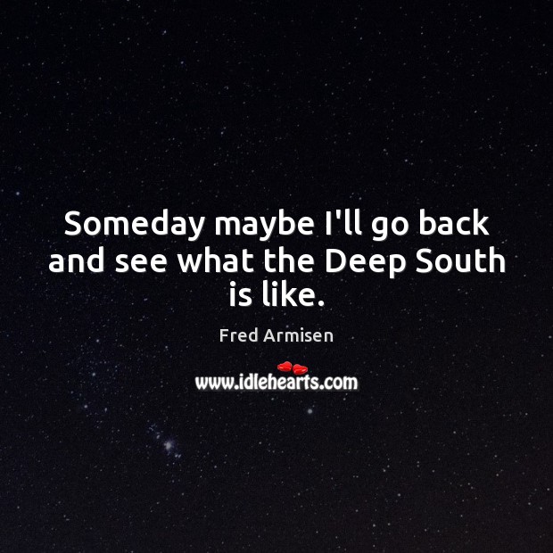 Someday maybe I’ll go back and see what the Deep South is like. Fred Armisen Picture Quote