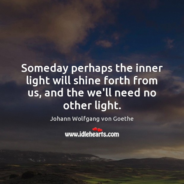 Someday perhaps the inner light will shine forth from us, and the Image
