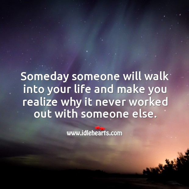 Someday someone will walk into your life and make you realize why it never worked out with someone else. Realize Quotes Image