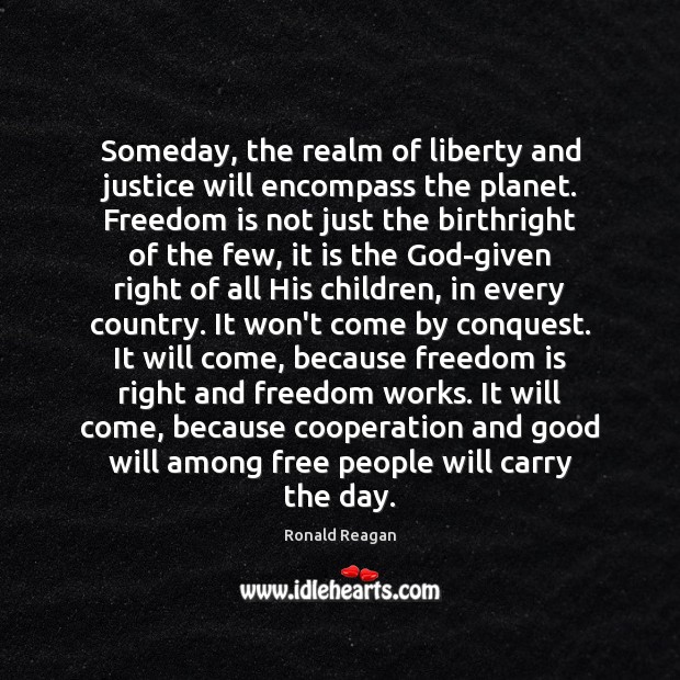 Someday, the realm of liberty and justice will encompass the planet. Freedom Freedom Quotes Image