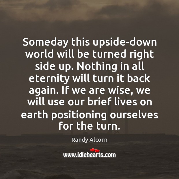 Someday this upside-down world will be turned right side up. Nothing in Randy Alcorn Picture Quote