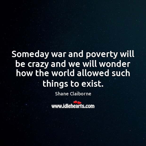 Someday war and poverty will be crazy and we will wonder how Shane Claiborne Picture Quote