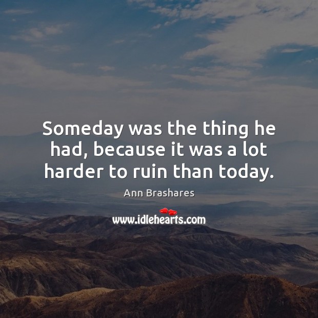 Someday was the thing he had, because it was a lot harder to ruin than today. Ann Brashares Picture Quote