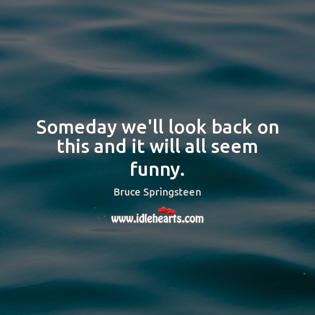 Someday we’ll look back on this and it will all seem funny. Bruce Springsteen Picture Quote