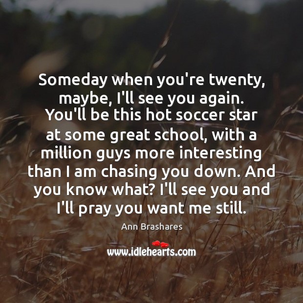 Someday when you’re twenty, maybe, I’ll see you again. You’ll be this Soccer Quotes Image