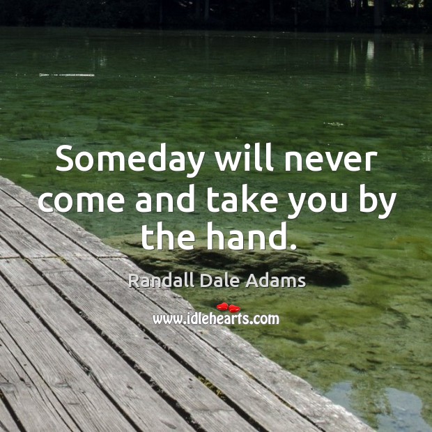 Someday will never come and take you by the hand. Randall Dale Adams Picture Quote