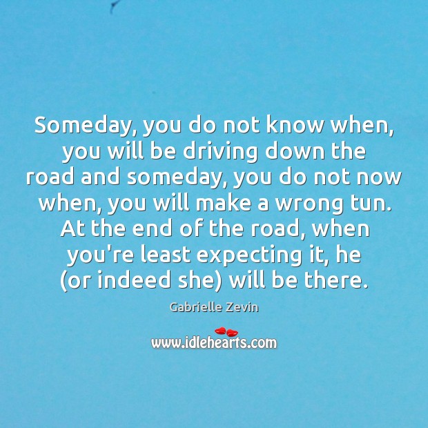 Someday, you do not know when, you will be driving down the Gabrielle Zevin Picture Quote