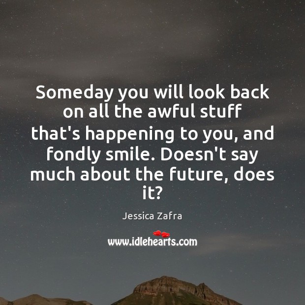 Someday you will look back on all the awful stuff that’s happening Jessica Zafra Picture Quote