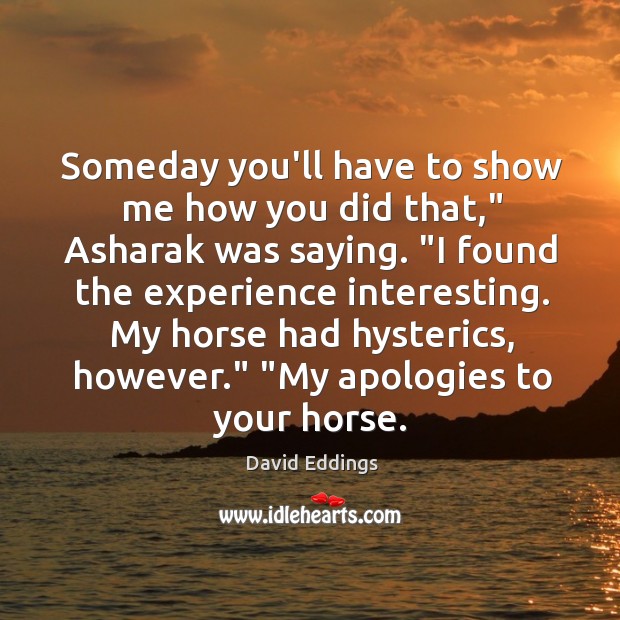Someday you’ll have to show me how you did that,” Asharak was David Eddings Picture Quote
