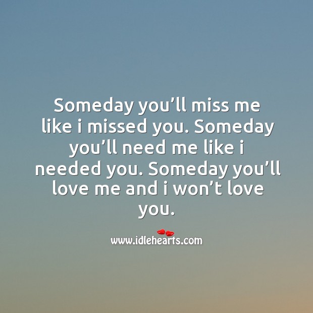 Someday you’ll miss me like I missed you. Someday you’ll need me like I needed you. Love Me Quotes Image