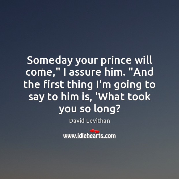 Someday your prince will come,” I assure him. “And the first thing Image
