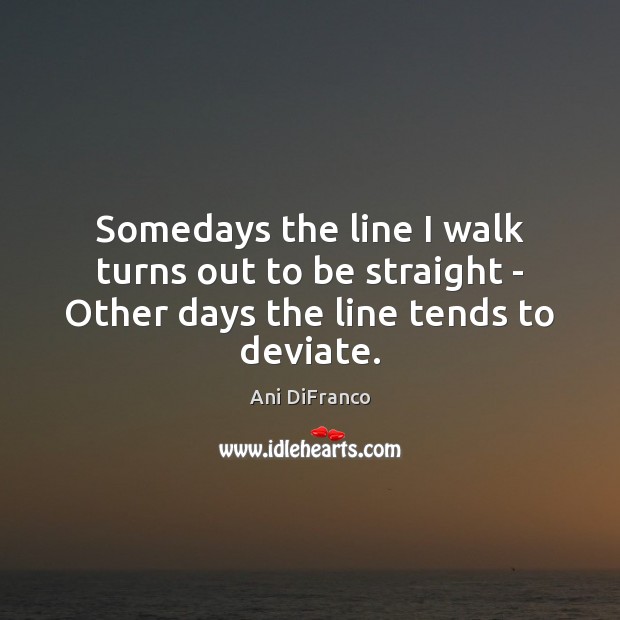Somedays the line I walk turns out to be straight – Other days the line tends to deviate. Image