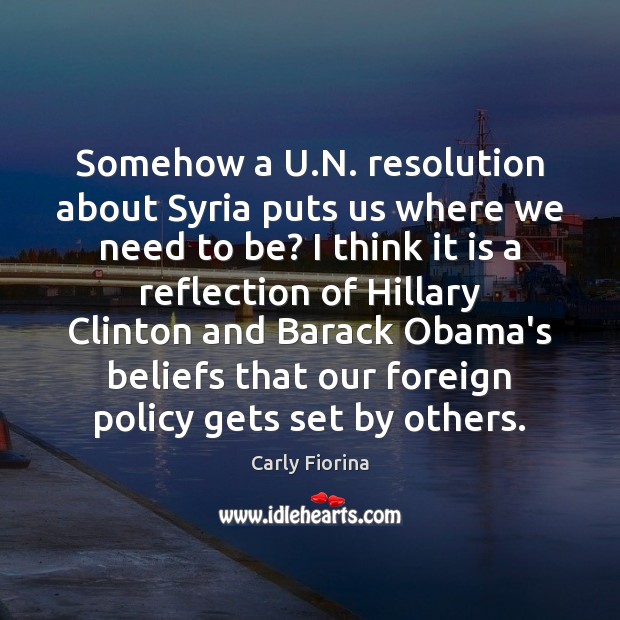 Somehow a U.N. resolution about Syria puts us where we need Carly Fiorina Picture Quote