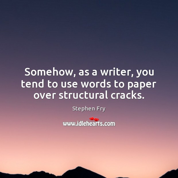 Somehow, as a writer, you tend to use words to paper over structural cracks. Stephen Fry Picture Quote