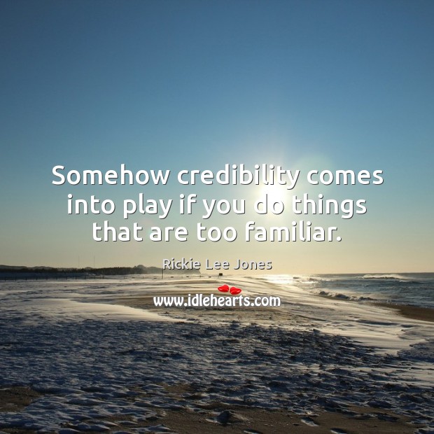 Somehow credibility comes into play if you do things that are too familiar. Rickie Lee Jones Picture Quote