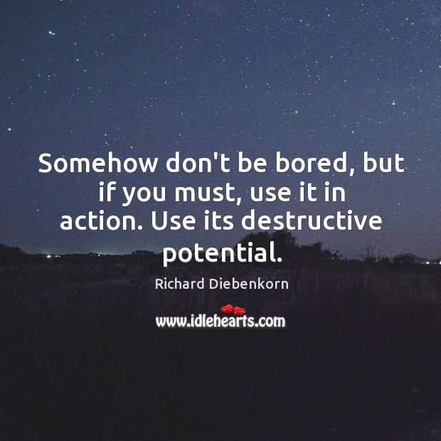 Somehow don’t be bored, but if you must, use it in action. Use its destructive potential. Image