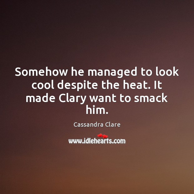 Somehow he managed to look cool despite the heat. It made Clary want to smack him. Cool Quotes Image