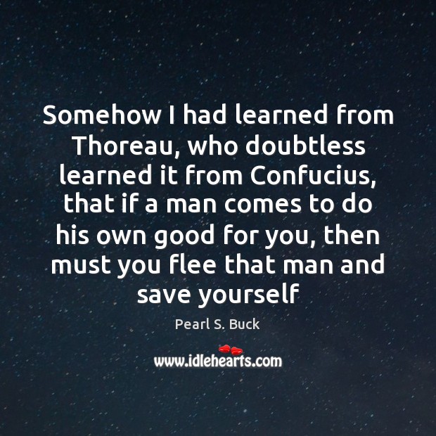Somehow I had learned from Thoreau, who doubtless learned it from Confucius, Image