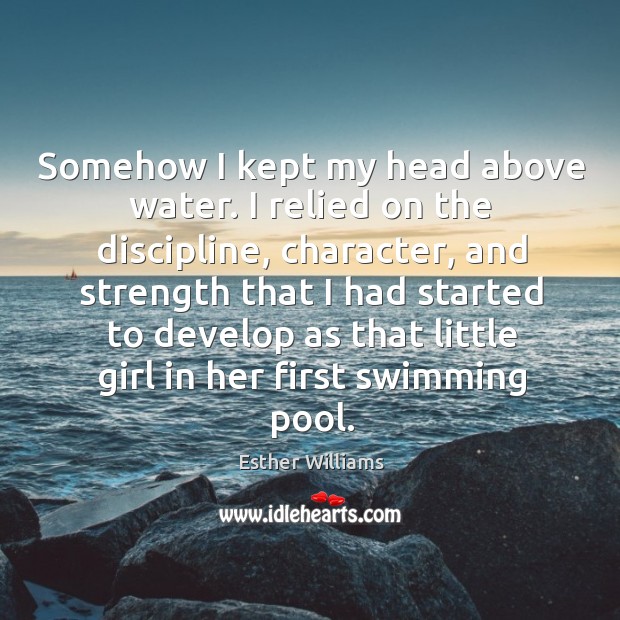 Somehow I kept my head above water. I relied on the discipline Esther Williams Picture Quote