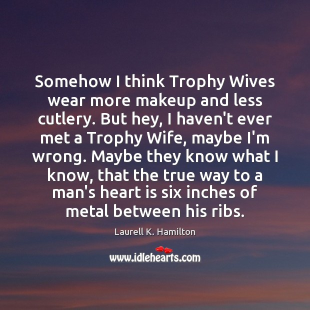 Somehow I think Trophy Wives wear more makeup and less cutlery. But Laurell K. Hamilton Picture Quote