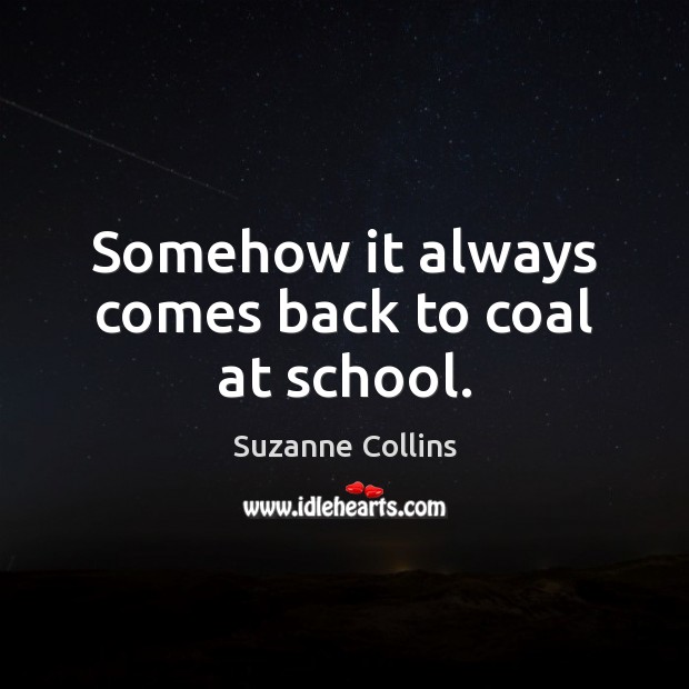 Somehow it always comes back to coal at school. Suzanne Collins Picture Quote