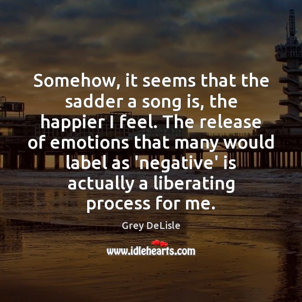 Somehow, it seems that the sadder a song is, the happier I Grey DeLisle Picture Quote