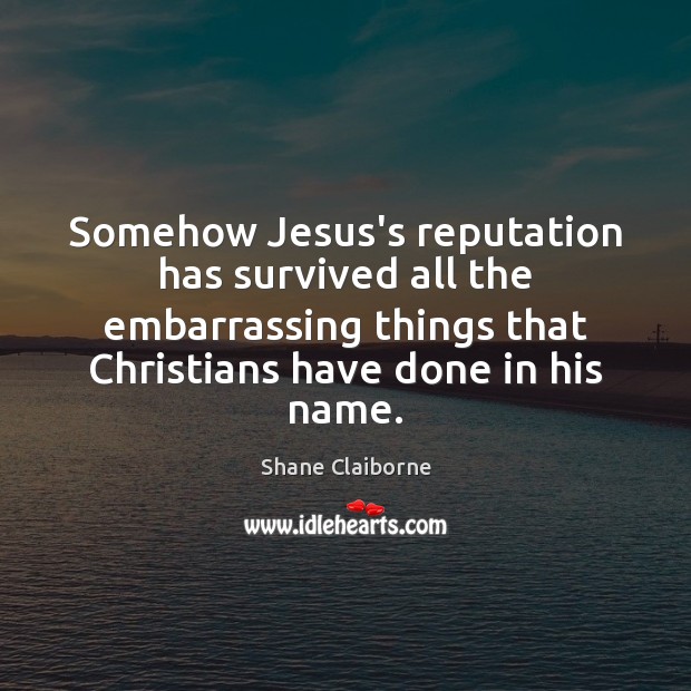 Somehow Jesus’s reputation has survived all the embarrassing things that Christians have Image
