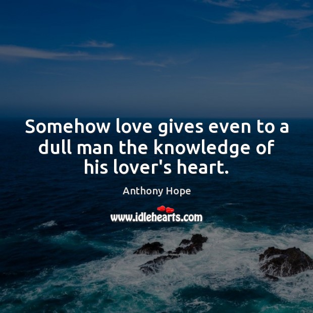 Somehow love gives even to a dull man the knowledge of his lover’s heart. Anthony Hope Picture Quote