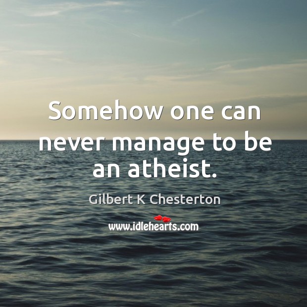 Somehow one can never manage to be an atheist. Gilbert K Chesterton Picture Quote