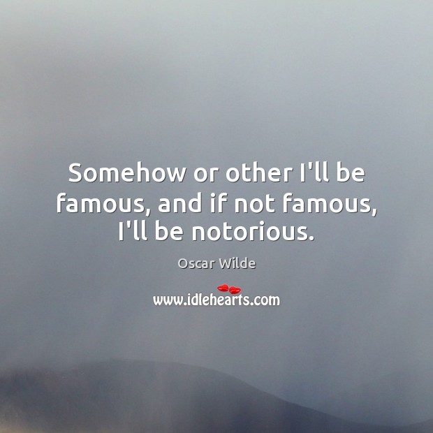 Somehow or other I’ll be famous, and if not famous, I’ll be notorious. Oscar Wilde Picture Quote