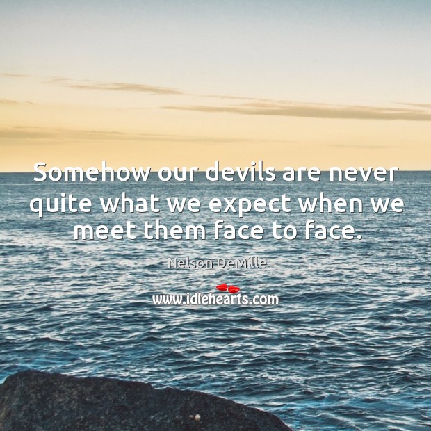 Somehow our devils are never quite what we expect when we meet them face to face. Expect Quotes Image