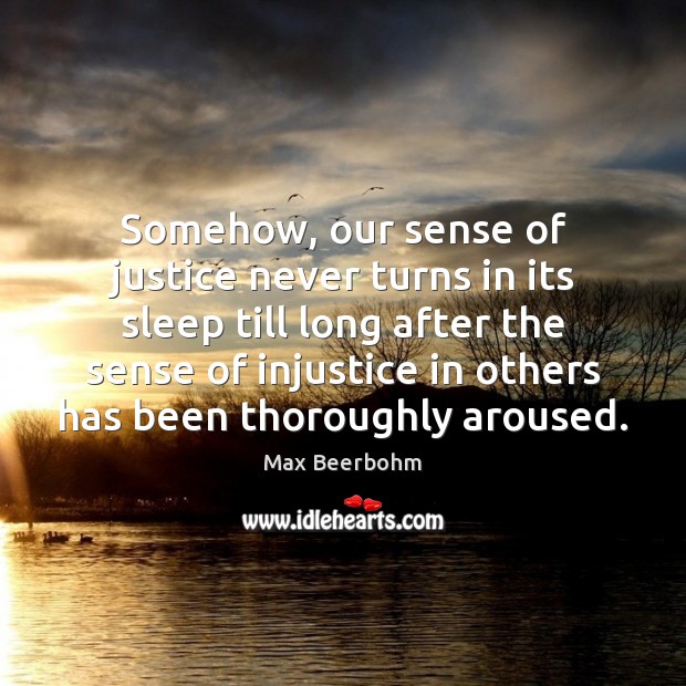 Somehow, our sense of justice never turns in its sleep till long Max Beerbohm Picture Quote
