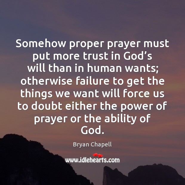 Somehow proper prayer must put more trust in God’s will than Bryan Chapell Picture Quote