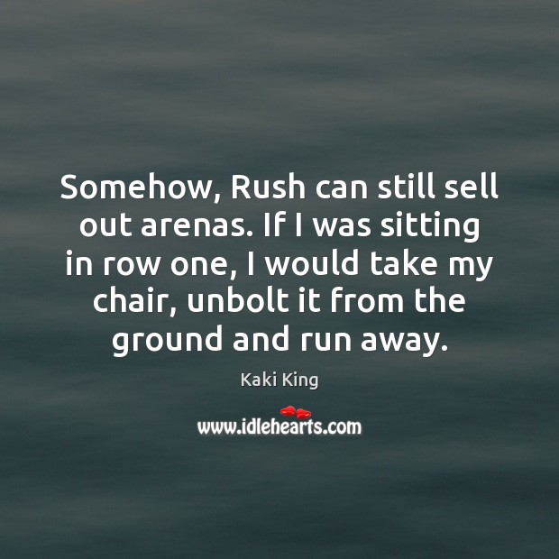 Somehow, Rush can still sell out arenas. If I was sitting in Kaki King Picture Quote