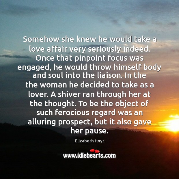 Somehow she knew he would take a love affair very seriously indeed. Elizabeth Hoyt Picture Quote