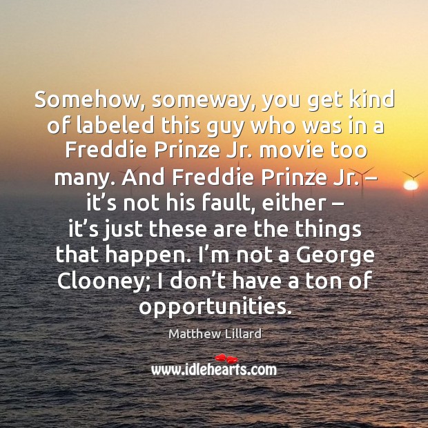 Somehow, someway, you get kind of labeled this guy who was in a freddie prinze jr. Movie too many. Matthew Lillard Picture Quote