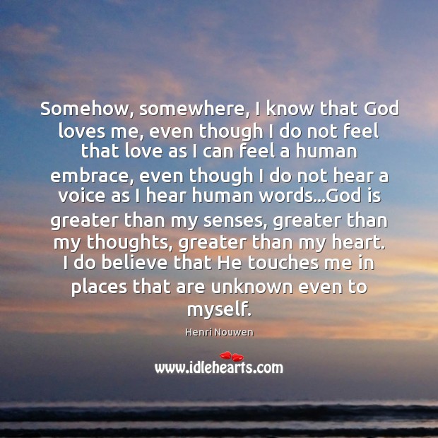 Somehow, somewhere, I know that God loves me, even though I do Henri Nouwen Picture Quote
