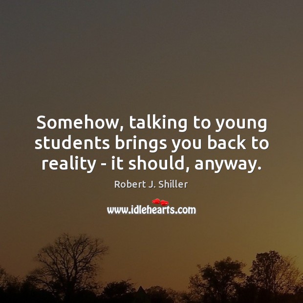 Somehow, talking to young students brings you back to reality – it should, anyway. Image