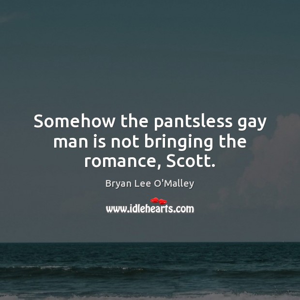 Somehow the pantsless gay man is not bringing the romance, Scott. Bryan Lee O’Malley Picture Quote