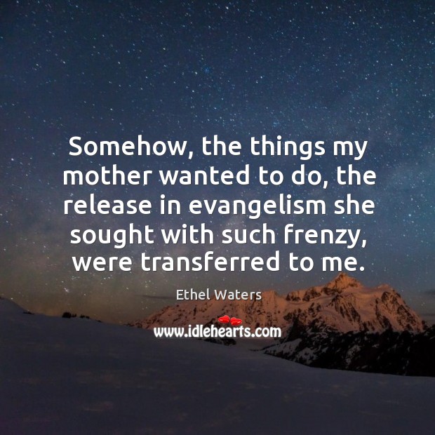 Somehow, the things my mother wanted to do, the release in evangelism she sought with such frenzy Image