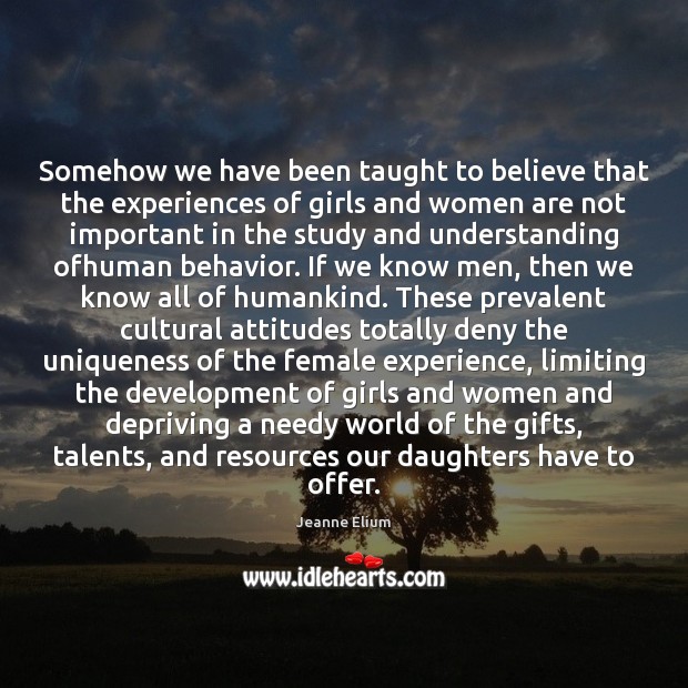 Somehow we have been taught to believe that the experiences of girls Behavior Quotes Image